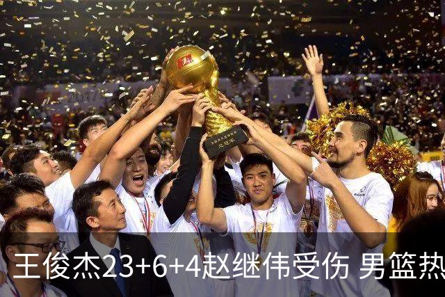 王俊杰23+6+4赵继伟受伤 男篮热身赛击败澳大利亚